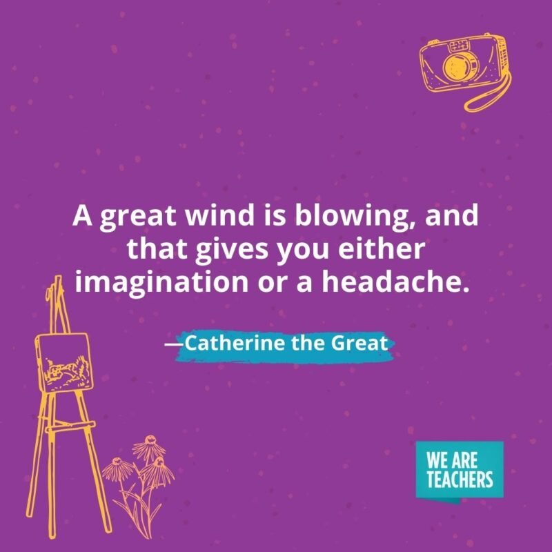 A great wind is blowing, and that gives you either imagination or a headache. —Catherine the Great A great wind is blowing, and that gives you either imagination or a headache. —Catherine the Great