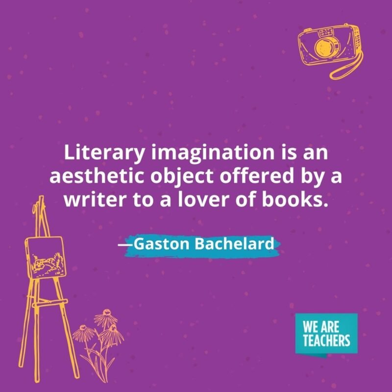 Literary imagination is an aesthetic object offered by a writer to a lover of books. —Gaston Bachelard Literary imagination is an aesthetic object offered by a writer to a lover of books. —Gaston Bachelard