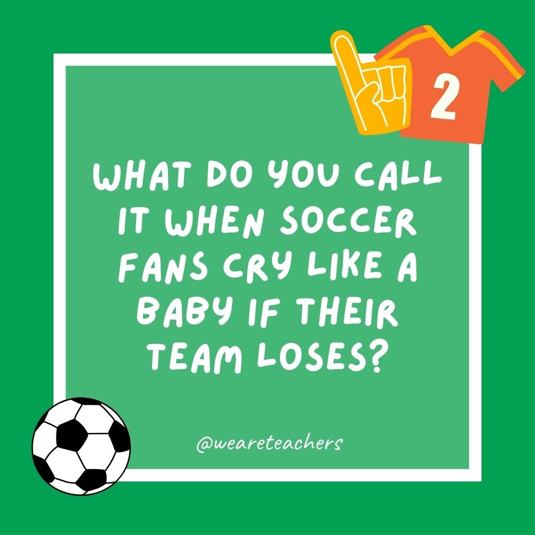 What do you call it when soccer fans cry like a baby if their team loses?
