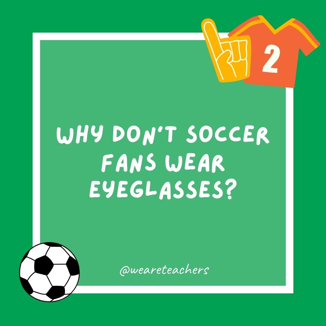 Why don't soccer fans wear eyeglasses?
