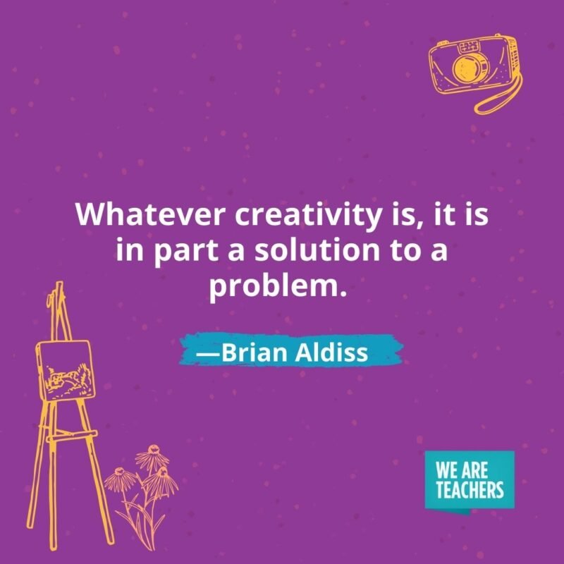 Whatever creativity is, it is in part a solution to a problem. —Brian Aldiss Whatever creativity is, it is in part a solution to a problem. —Brian Aldiss