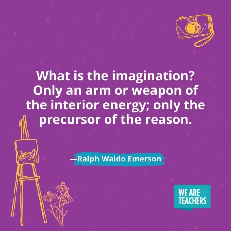 What is the imagination? Only an arm or weapon of the interior energy; only the precursor of the reason. —Ralph Waldo Emerson What is the imagination? Only an arm or weapon of the interior energy; only the precursor of the reason. —Ralph Waldo Emerson