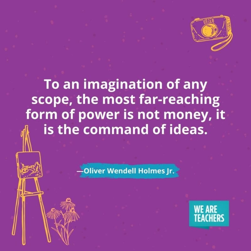 To an imagination of any scope, the most far-reaching form of power is not money, it is the command of ideas. —Oliver Wendell Holmes Jr. To an imagination of any scope, the most far-reaching form of power is not money, it is the command of ideas. —Oliver Wendell Holmes Jr.