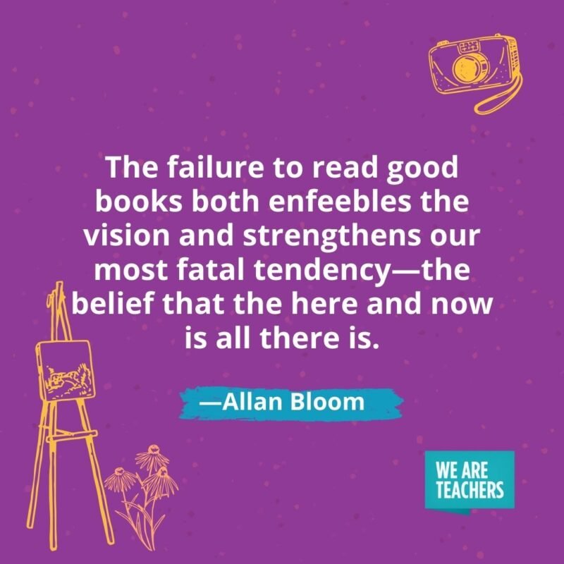 The failure to read good books both enfeebles the vision and strengthens our most fatal tendency—the belief that the here and now is all there is. —Allan Bloom The failure to read good books both enfeebles the vision and strengthens our most fatal tendency—the belief that the here and now is all there is. —Allan Bloom- creativity quotes