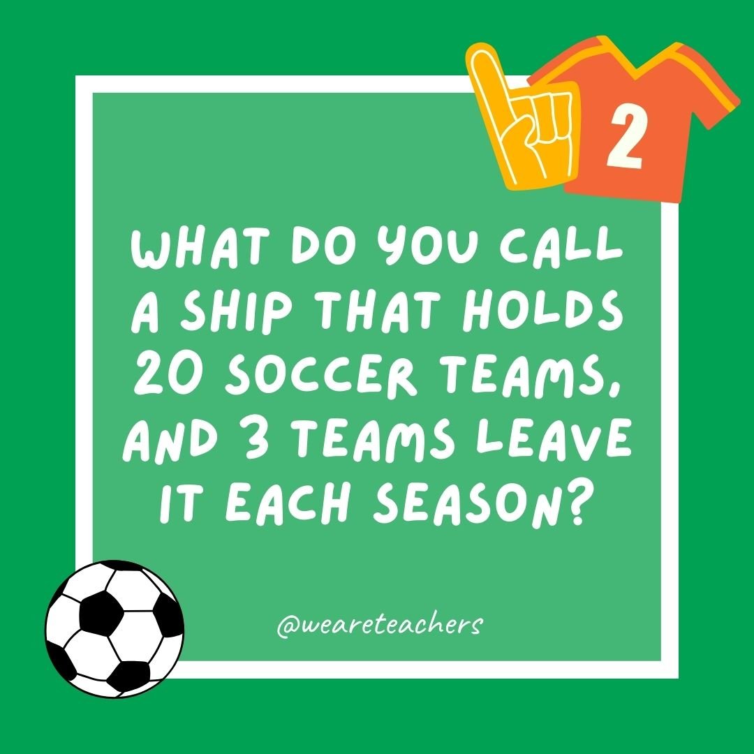 What do you call a ship that holds 20 soccer teams, and 3 teams leave it each season?

