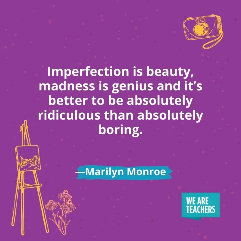 Imperfection is beauty, madness is genius and it’s better to be absolutely ridiculous than absolutely boring. —Marilyn Monroe Imperfection is beauty, madness is genius and it's better to be absolutely ridiculous than absolutely boring. —Marilyn Monroe