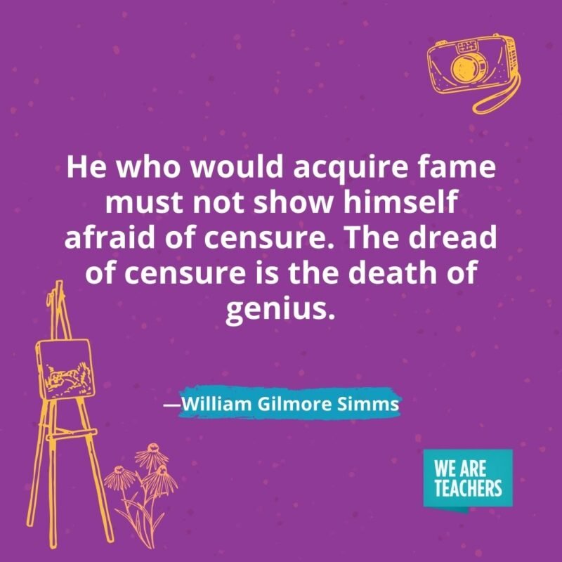 He who would acquire fame must not show himself afraid of censure. The dread of censure is the death of genius. —William Gilmore Simms He who would acquire fame must not show himself afraid of censure. The dread of censure is the death of genius. —William Gilmore Simms