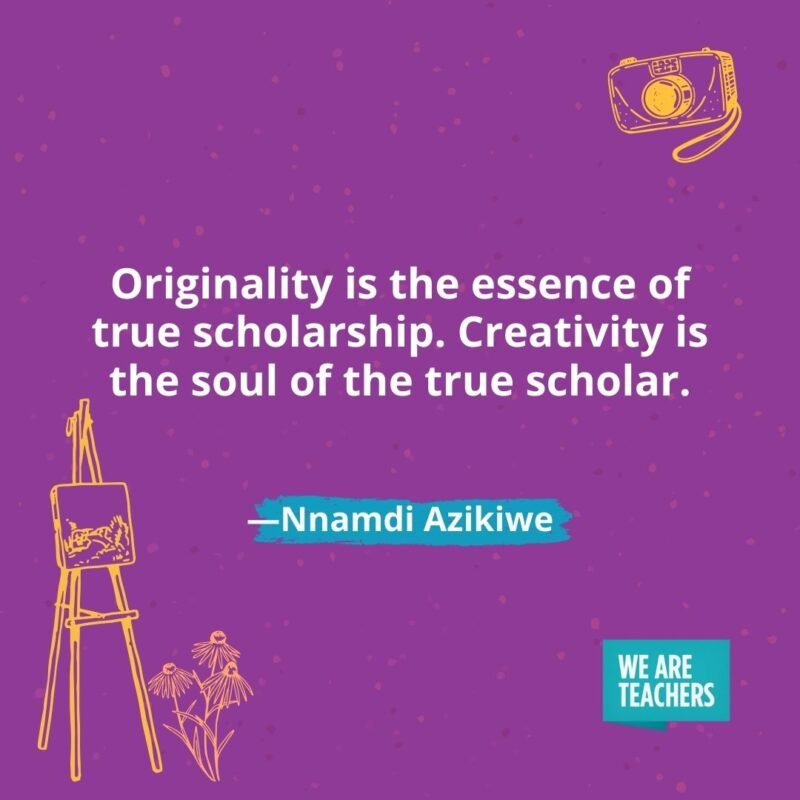 Originality is the essence of true scholarship. Creativity is the soul of the true scholar. —Nnamdi Azikiwe Originality is the essence of true scholarship. Creativity is the soul of the true scholar. —Nnamdi Azikiwe