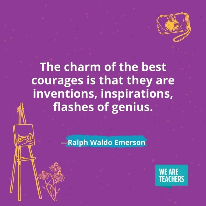 The charm of the best courages is that they are inventions, inspirations, flashes of genius. —Ralph Waldo Emerson The charm of the best courages is that they are inventions, inspirations, flashes of genius. —Ralph Waldo Emerson