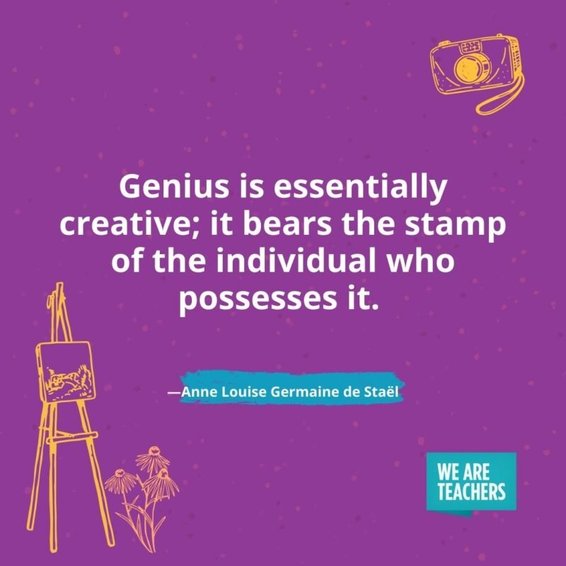 Genius is essentially creative; it bears the stamp of the individual who possesses it. —Anne Louise Germaine de Staël Genius is essentially creative; it bears the stamp of the individual who possesses it. —Anne Louise Germaine de Staël- creativity quotes
