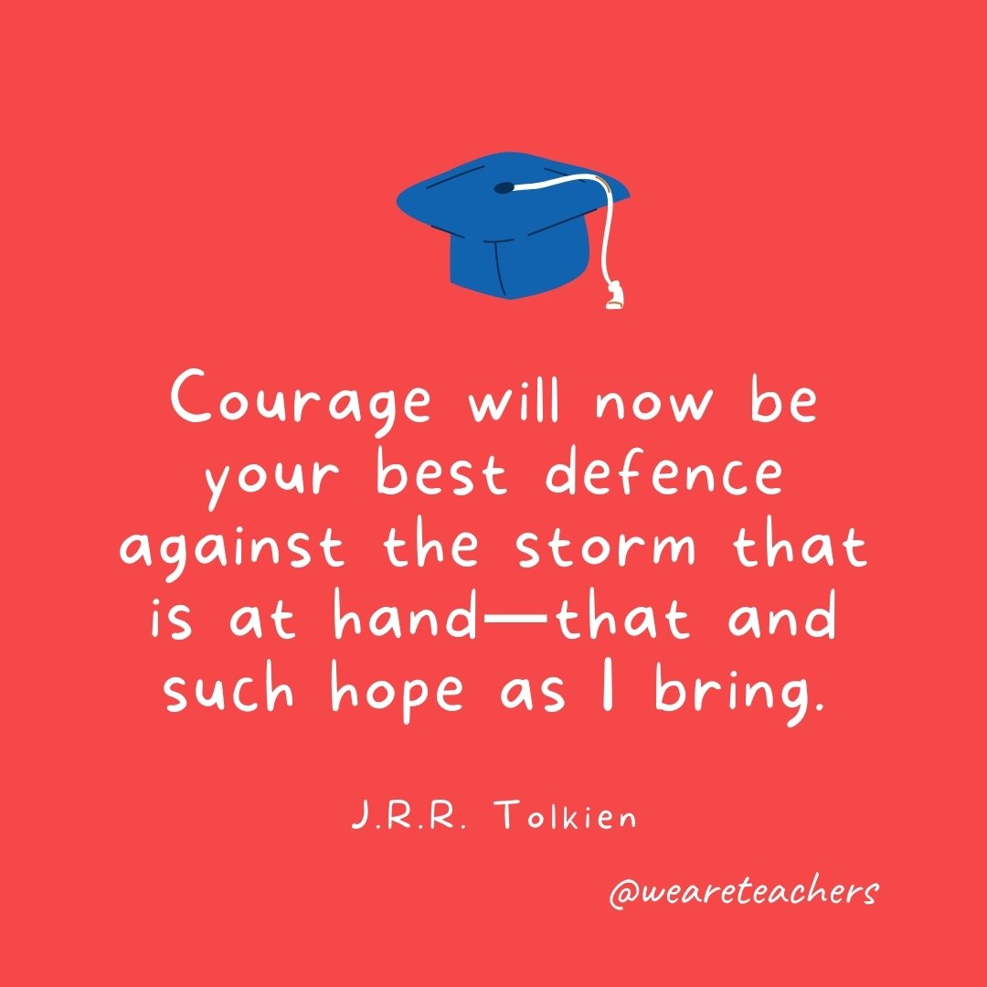 Courage will now be your best defence against the storm that is at hand—that and such hope as I bring. —J.R.R. Tolkien