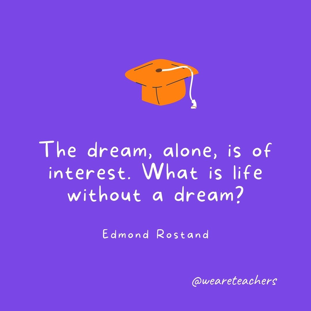 Graduation Quotes: The dream, alone, is of interest. What is life without a dream? —Edmond Rostand