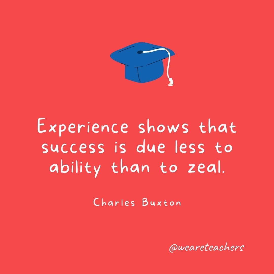 Experience shows that success is due less to ability than to zeal. —Charles Buxton