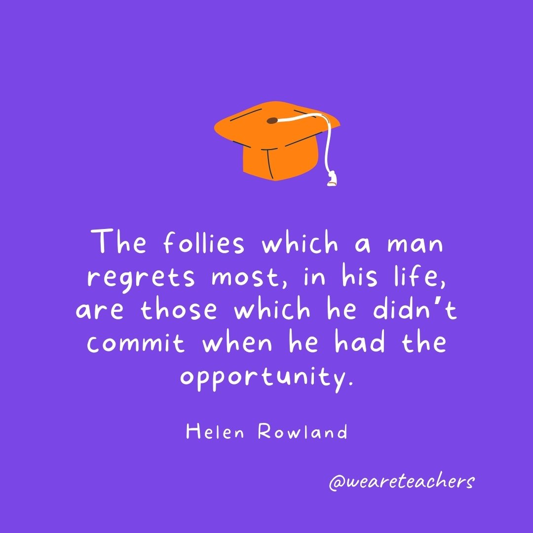 Graduation Quotes: The follies which a man regrets most, in his life, are those which he didn't commit when he had the opportunity. —Helen Rowland