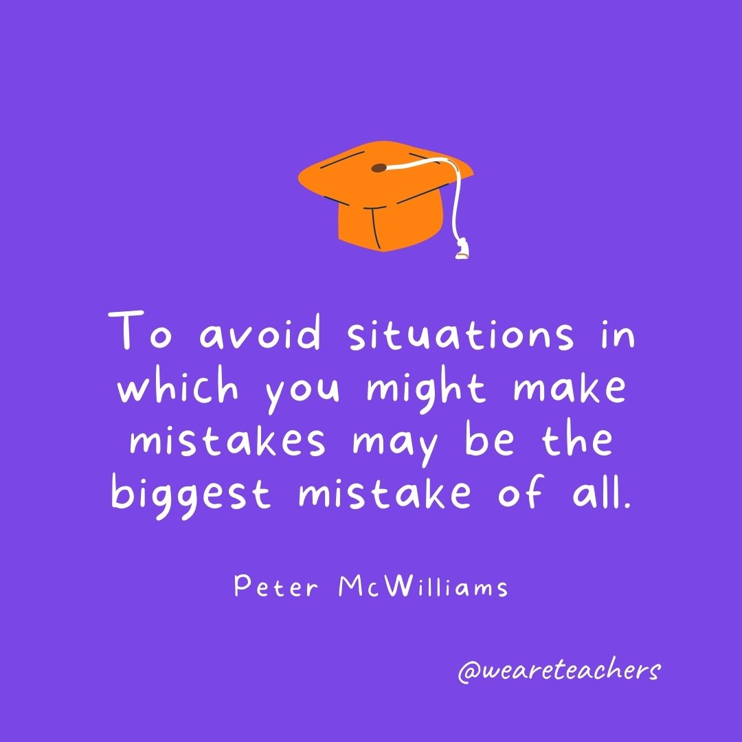 Graduation Quotes: To avoid situations in which you might make mistakes may be the biggest mistake of all. —Peter McWilliams