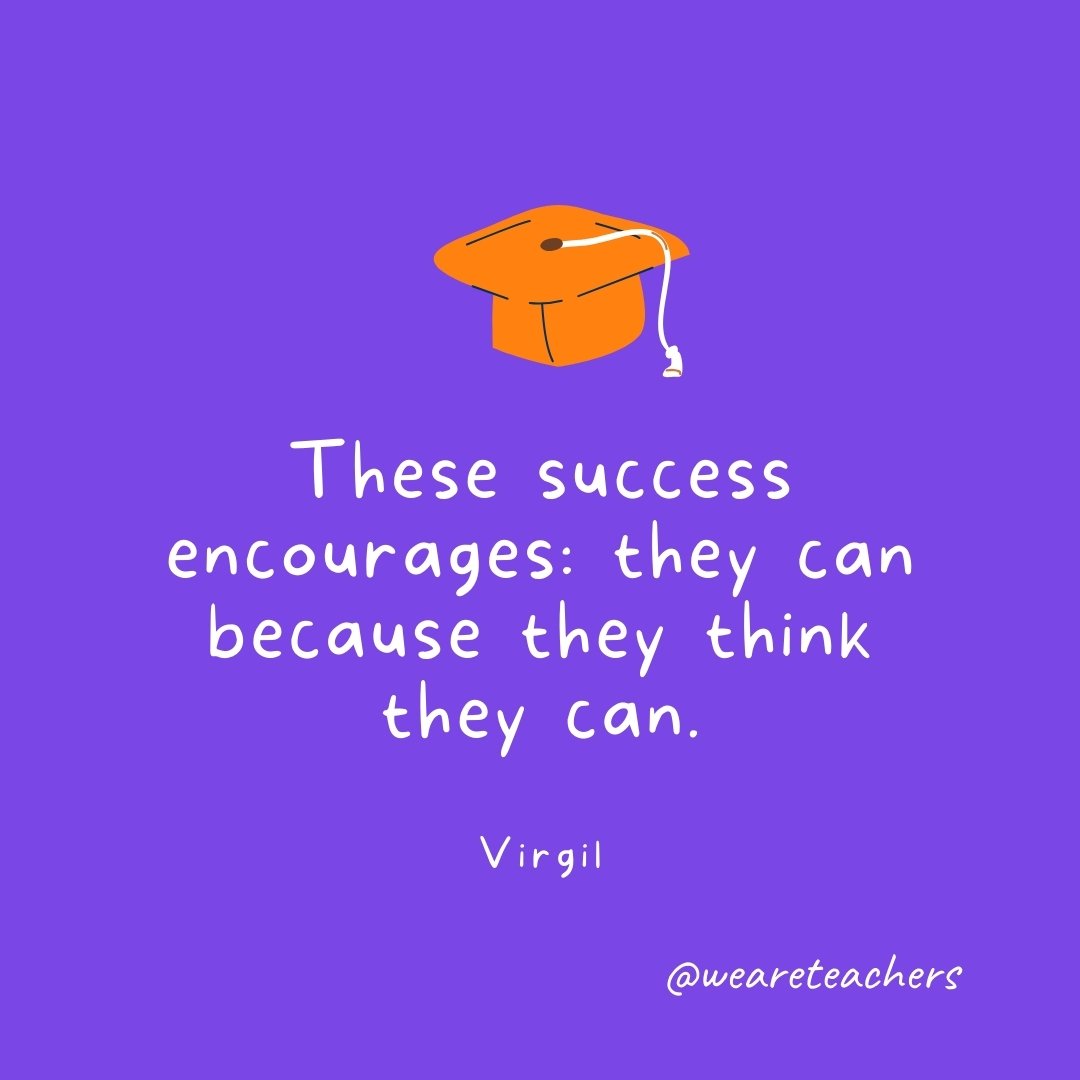 Graduation Quotes: These success encourages: they can because they think they can. —Virgil