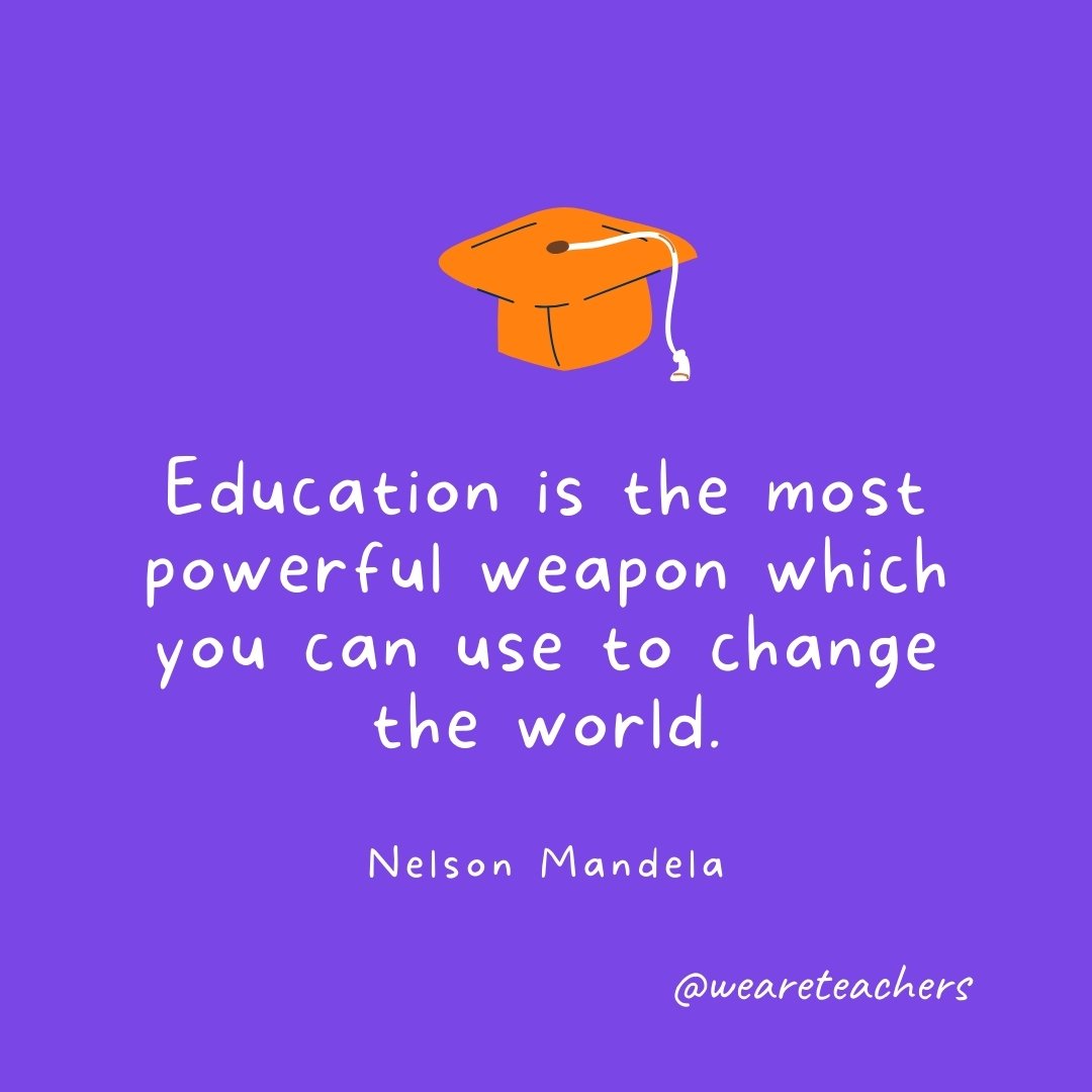 Graduation Quotes: Education is the most powerful weapon which you can use to change the world. —Nelson Mandela