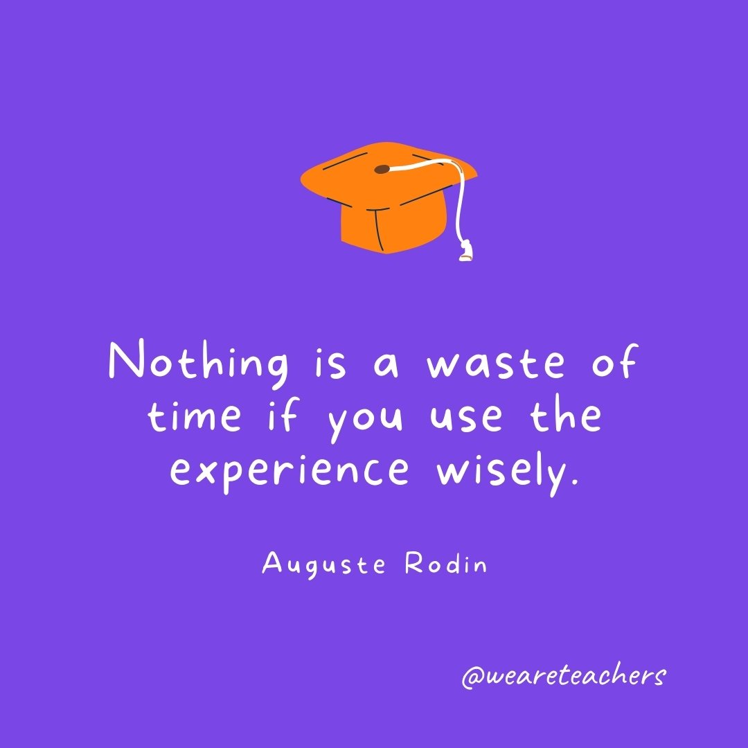 Graduation Quotes: Nothing is a waste of time if you use the experience wisely. —Auguste Rodin