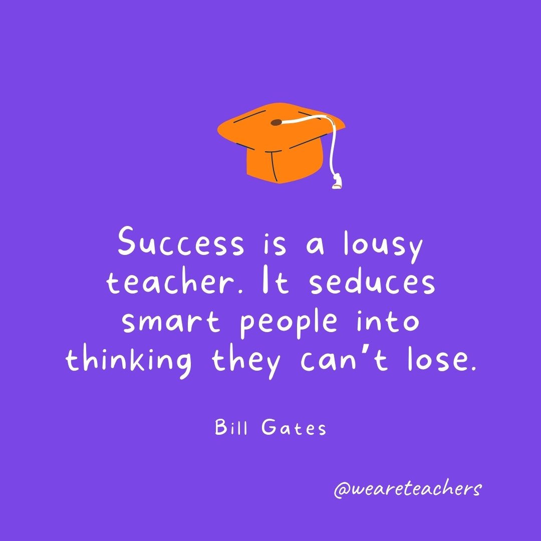Graduation Quotes: Success is a lousy teacher. It seduces smart people into thinking they can't lose. —Bill Gates