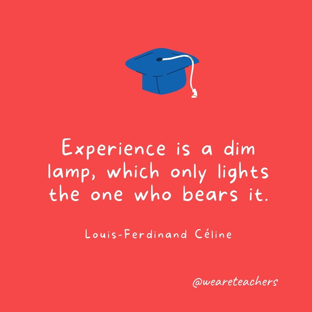 Experience is a dim lamp, which only lights the one who bears it. —Louis-Ferdinand Céline