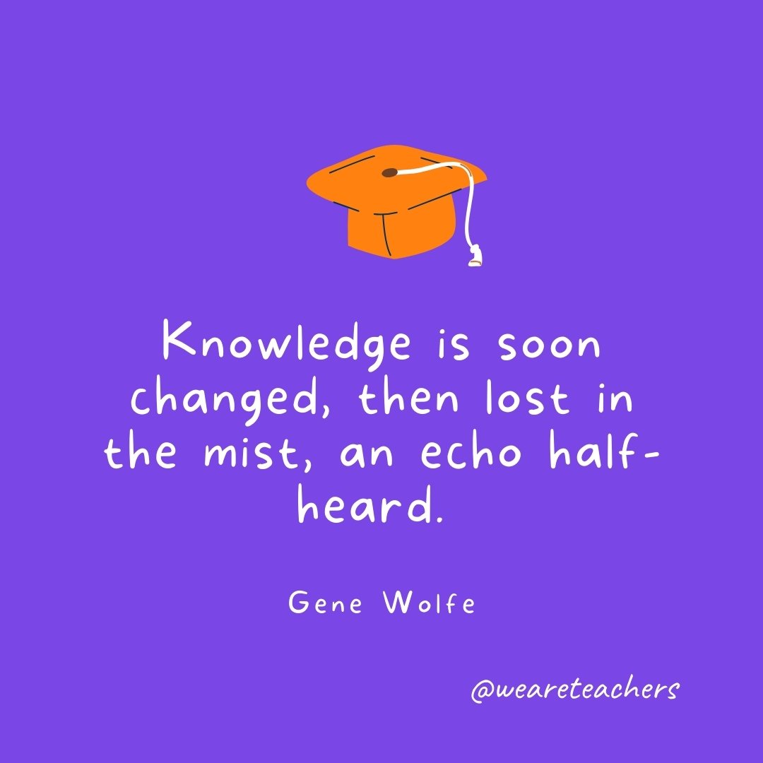 Graduation Quotes: Knowledge is soon changed, then lost in the mist, an echo half-heard. —Gene Wolfe