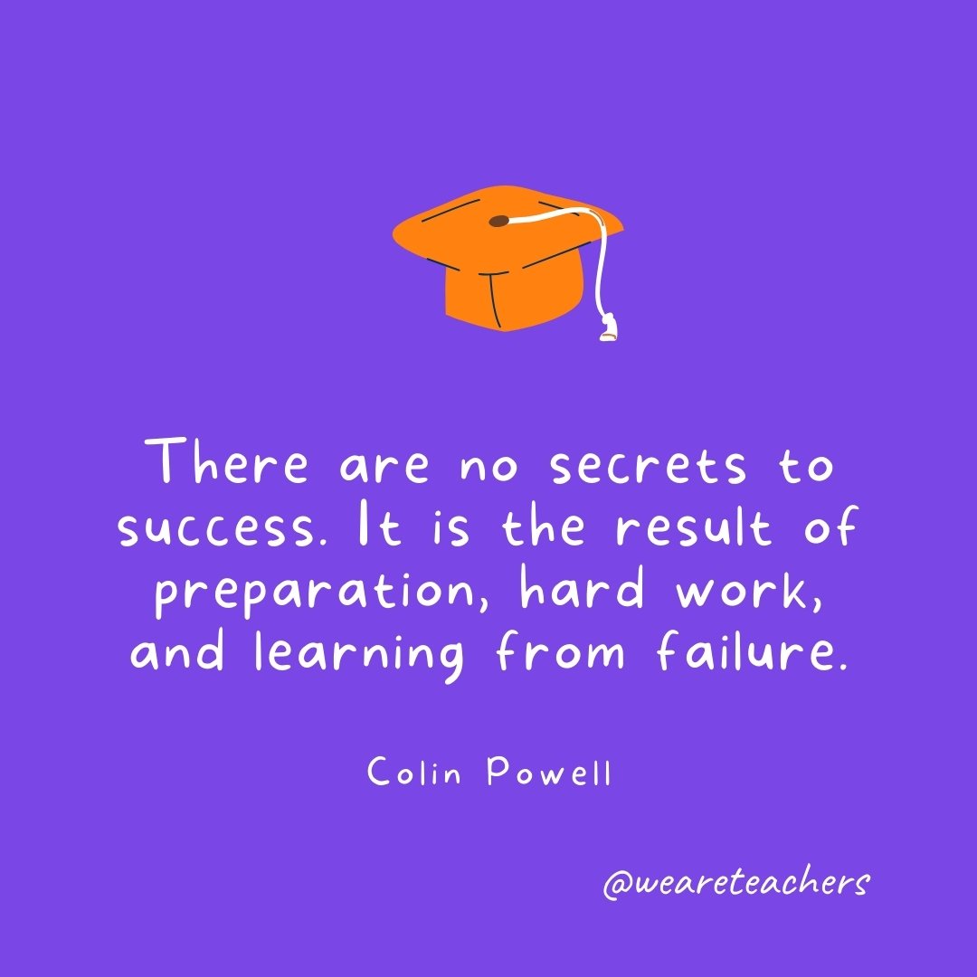 Graduation Quotes: There are no secrets to success. It is the result of preparation, hard work, and learning from failure. —Colin Powell