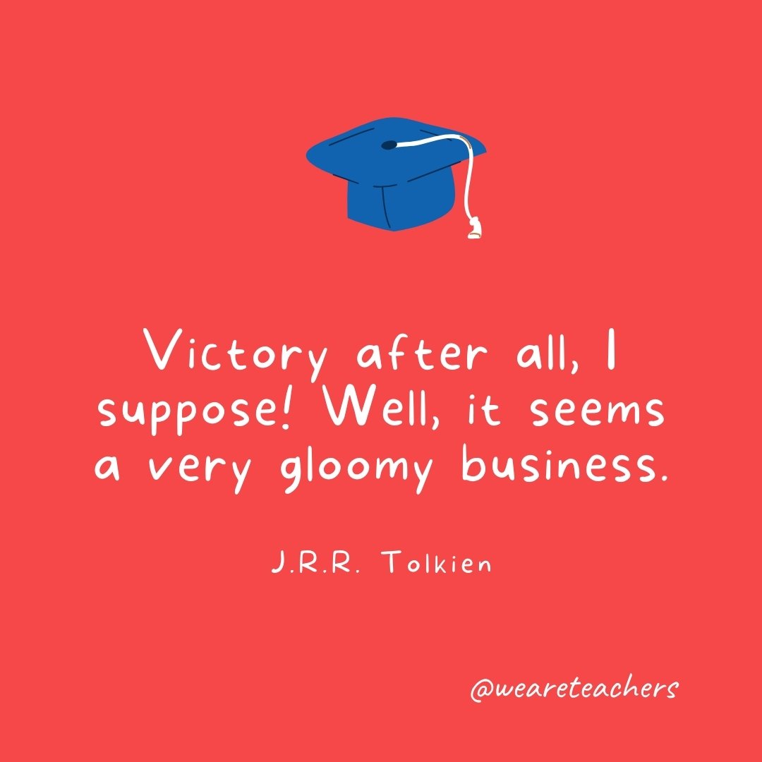 Victory after all, I suppose! Well, it seems a very gloomy business. —J.R.R. Tolkien