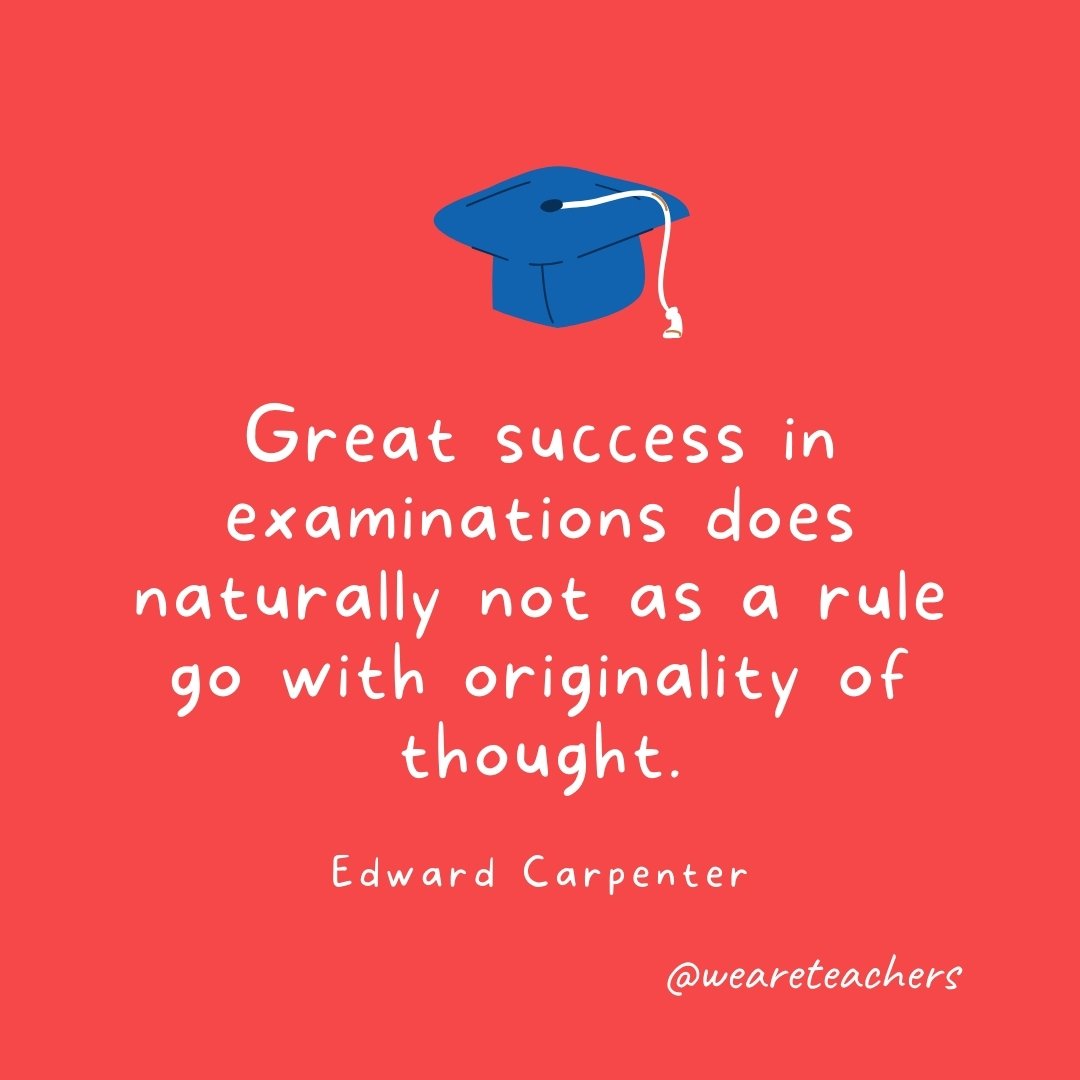 Great success in examinations does naturally not as a rule go with originality of thought. —Edward Carpenter