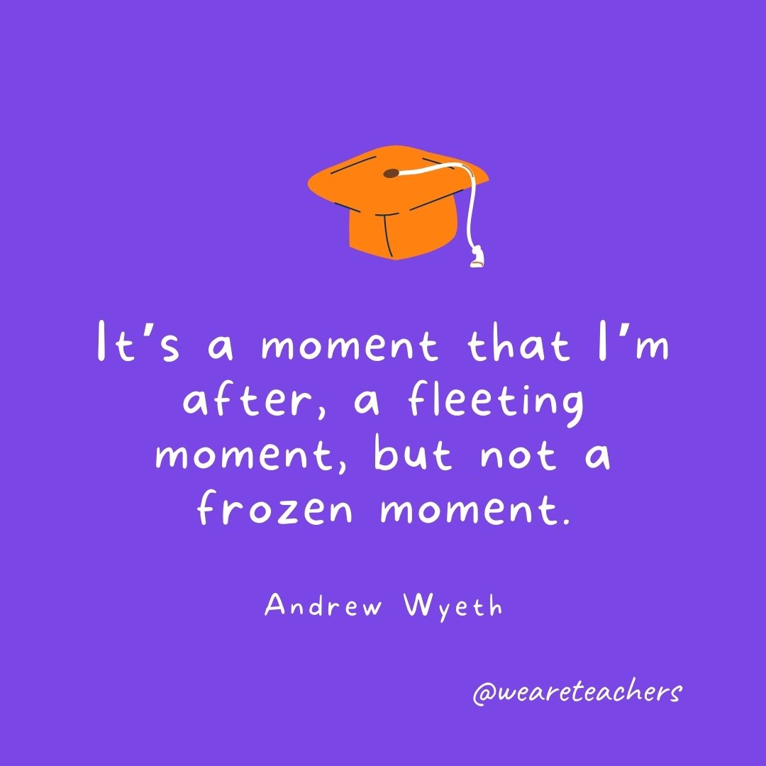 Graduation Quotes: It's a moment that I'm after, a fleeting moment, but not a frozen moment. —Andrew Wyeth