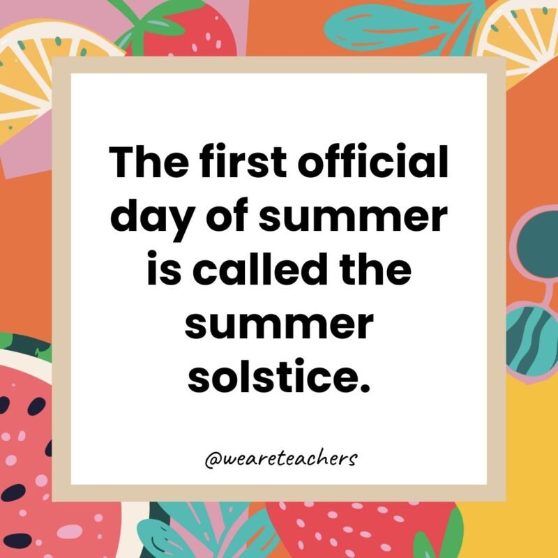The first official day of summer is called the summer solstice.