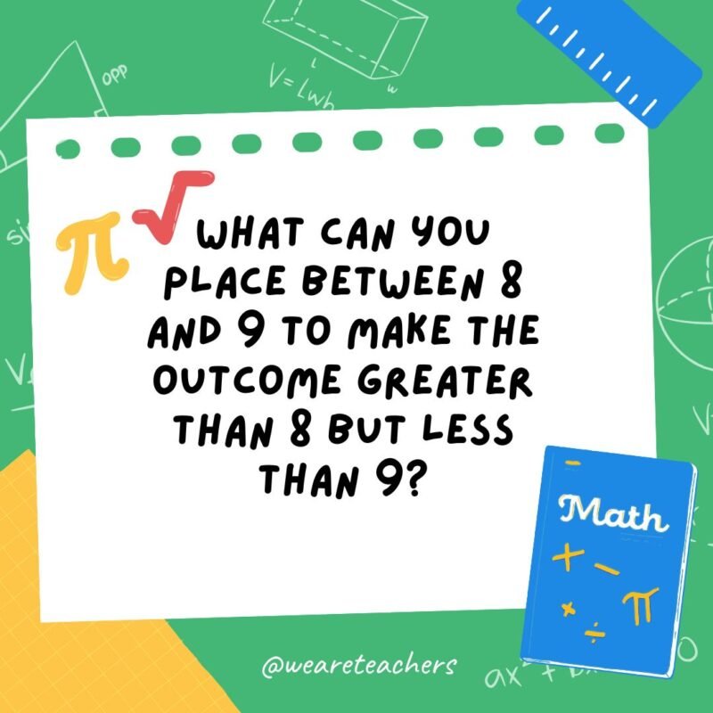 What can you place between 8 and 9 to make the outcome greater than 8 but less than 9?