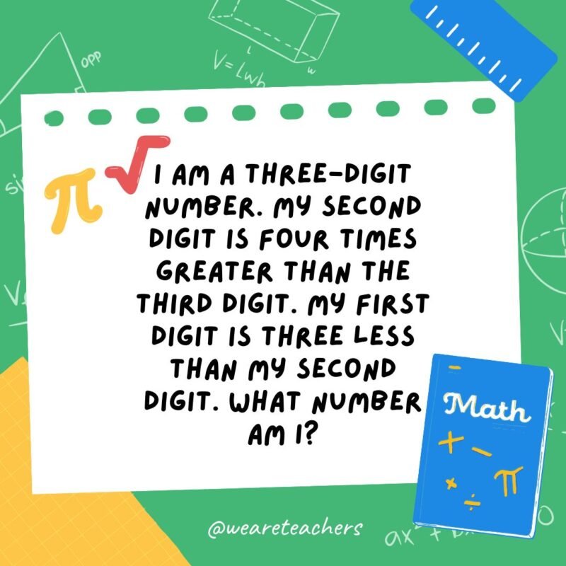 28. I am a three-digit number. My second digit is four times greater than the third digit. My first digit is three less than my second digit. What number am I?- math brain teasers