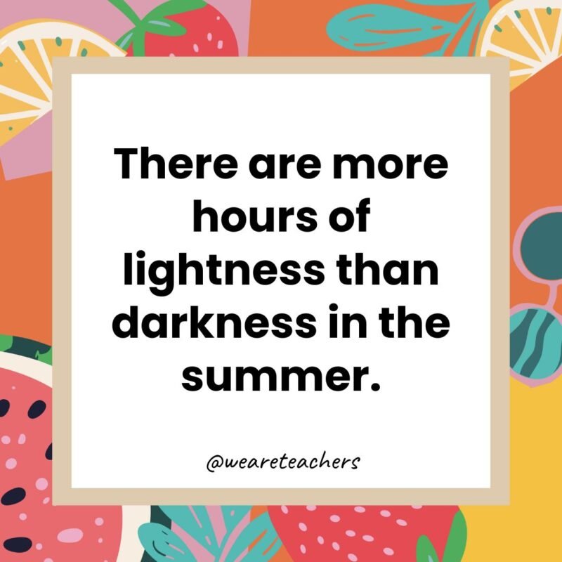 There are more hours of lightness than darkness in the summer.
