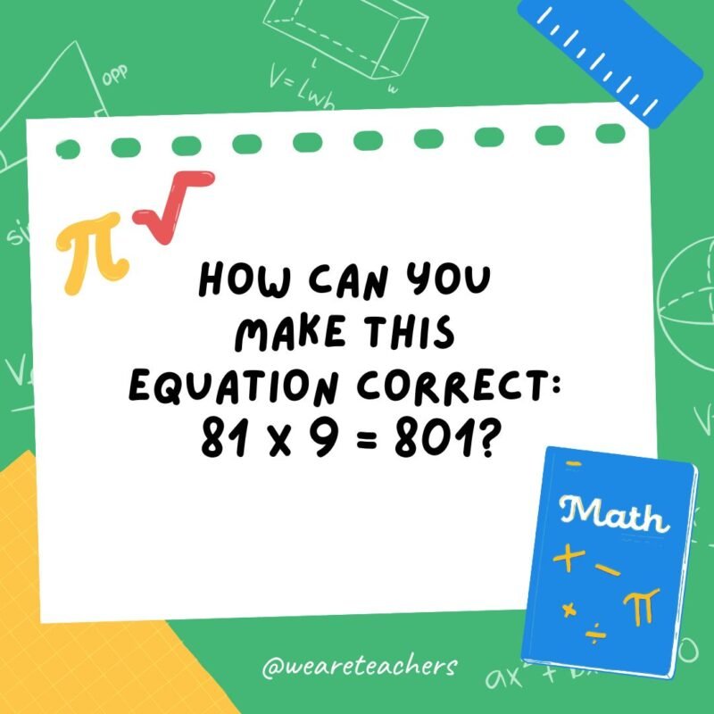 34. How can you make this equation correct: 81 x 9 = 801?