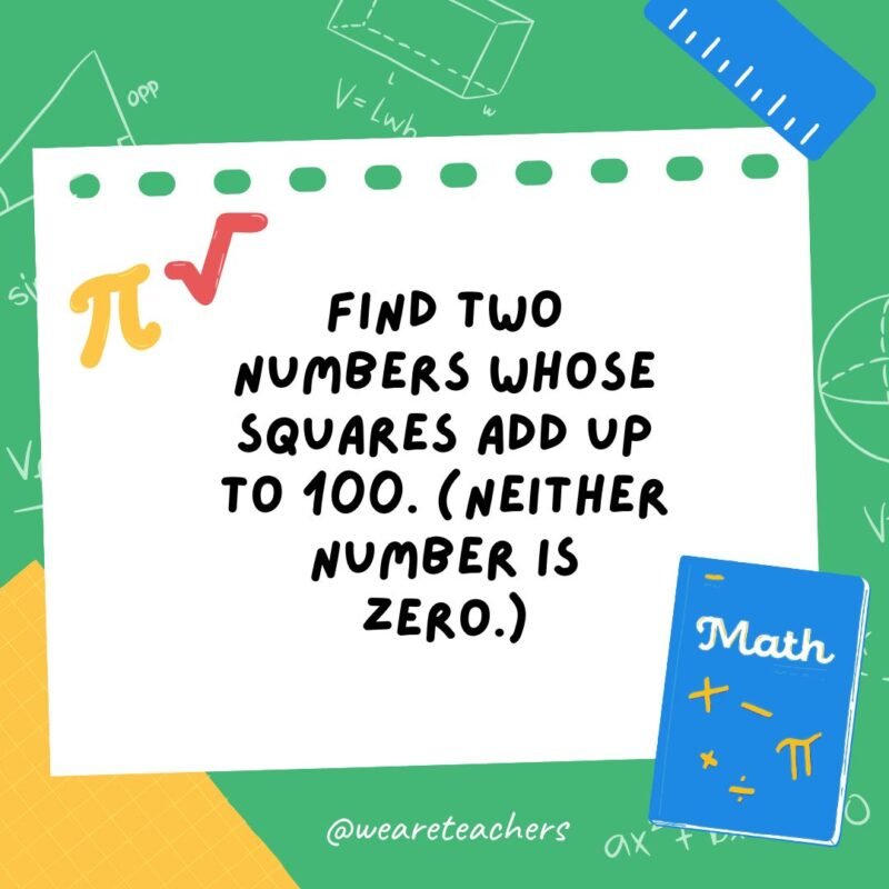 Find two numbers whose squares add up to 100. (Neither number is zero.)