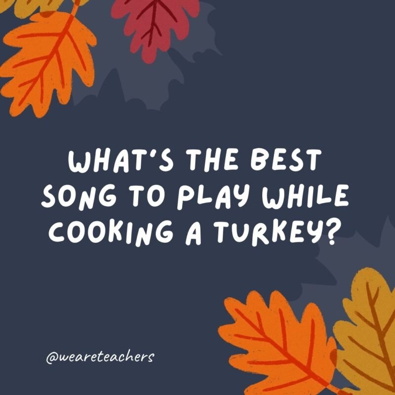 What's the best song to play while cooking a turkey? "All About That Baste."- thanksgiving jokes for kids