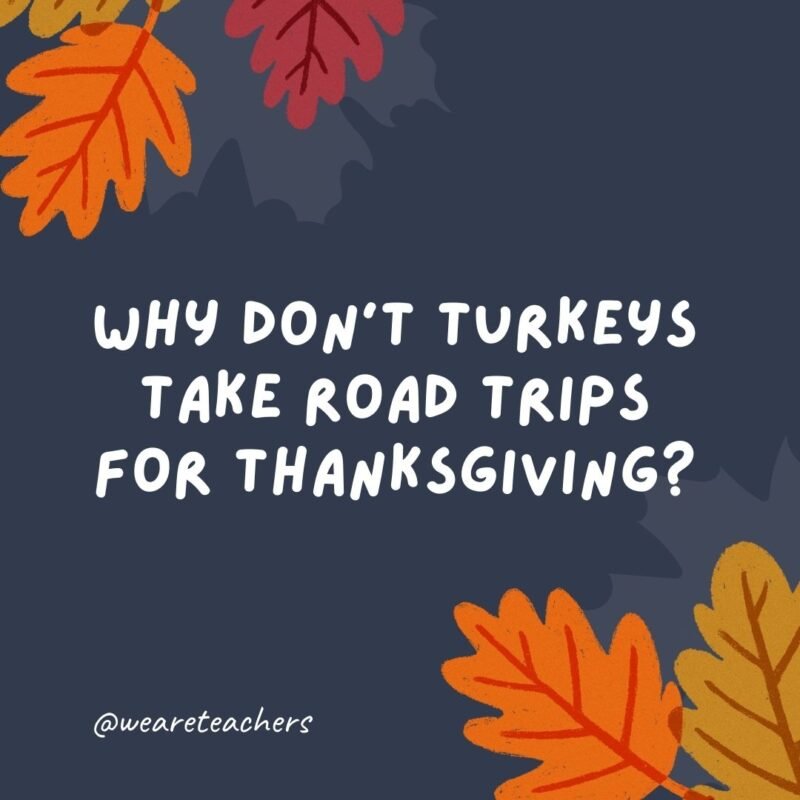 Why don’t turkeys take road trips for Thanksgiving?