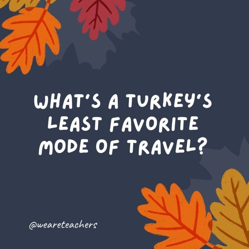 What’s a turkey’s least favorite mode of travel?