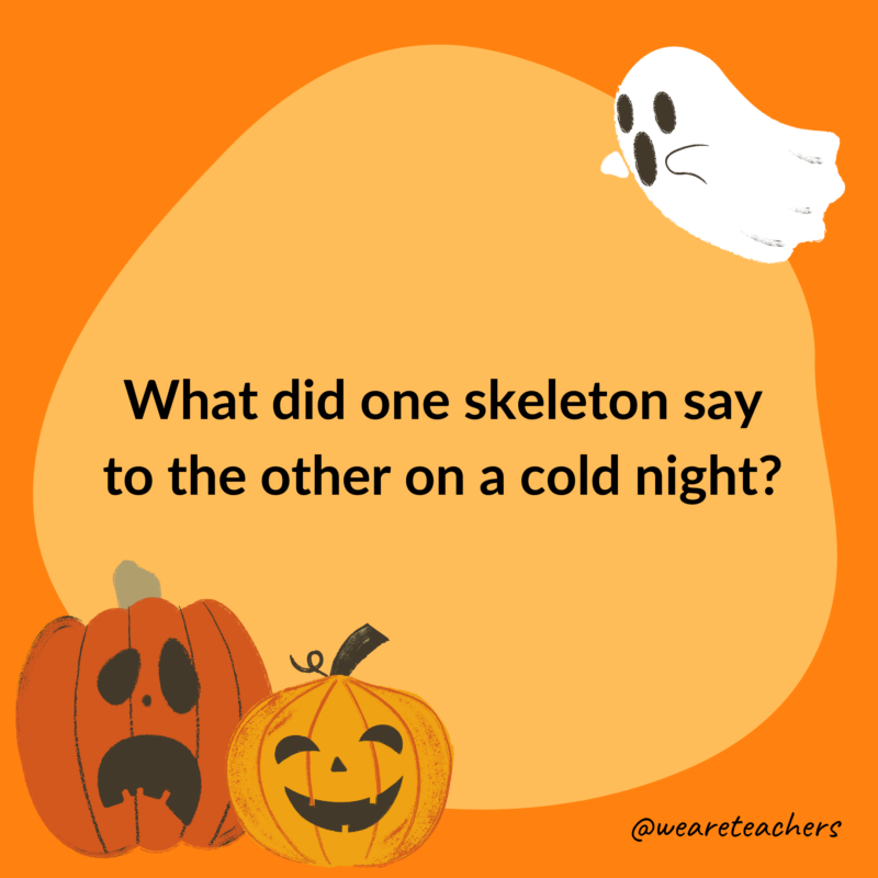What did one skeleton say to the other on a cold night? What did one skeleton say to the other on a cold night?