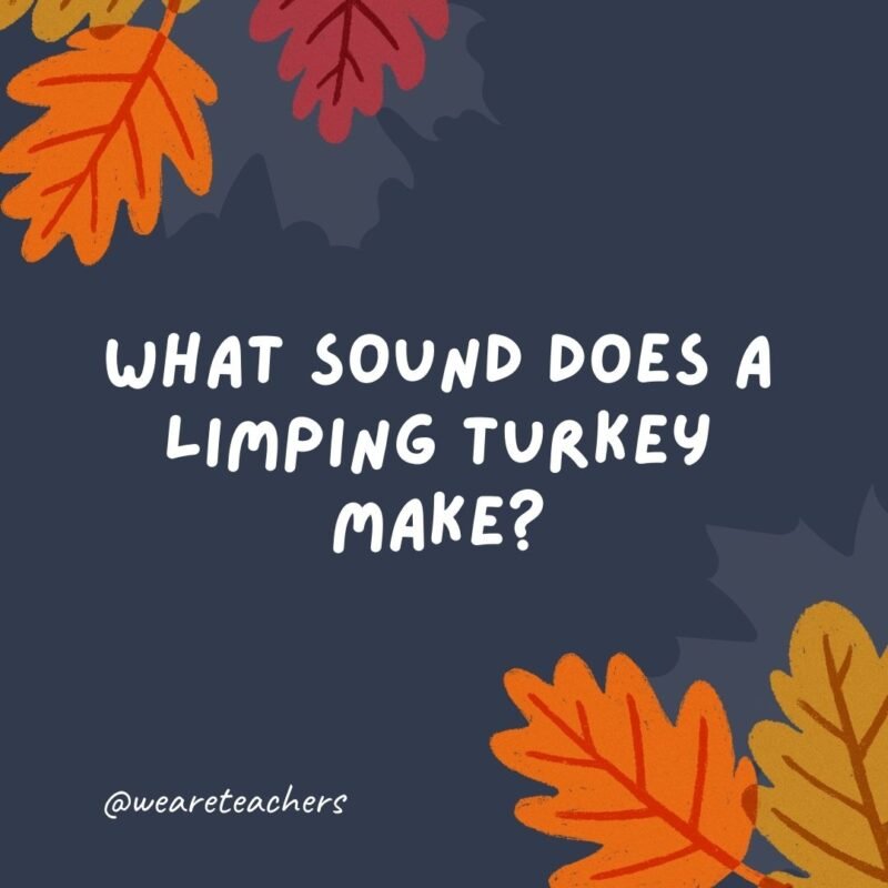 What sound does a limping turkey make? 