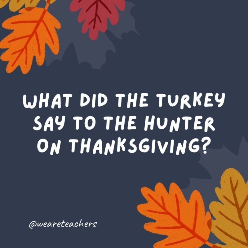 What did the turkey say to the hunter on Thanksgiving? 