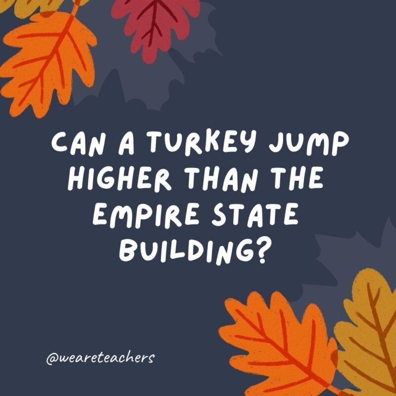 Can a turkey jump higher than the Empire State Building? Of course! Buildings can't jump.- thanksgiving jokes for kids
