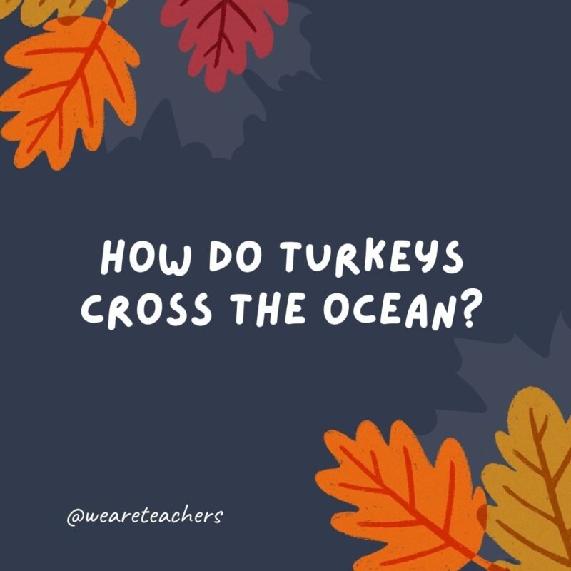 How do turkeys cross the ocean? On a gravy boat.- thanksgiving jokes for kids