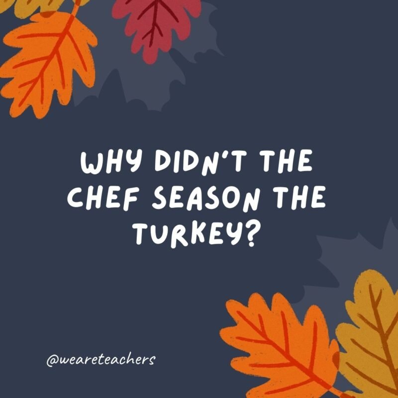 Why didn’t the chef season the turkey? There wasn’t enough thyme.