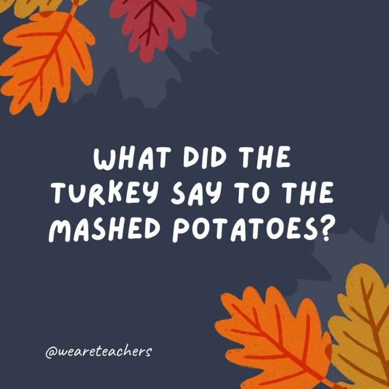 What did the turkey say to the mashed potatoes? It’s gravy from here on out. - thanksgiving jokes for kids