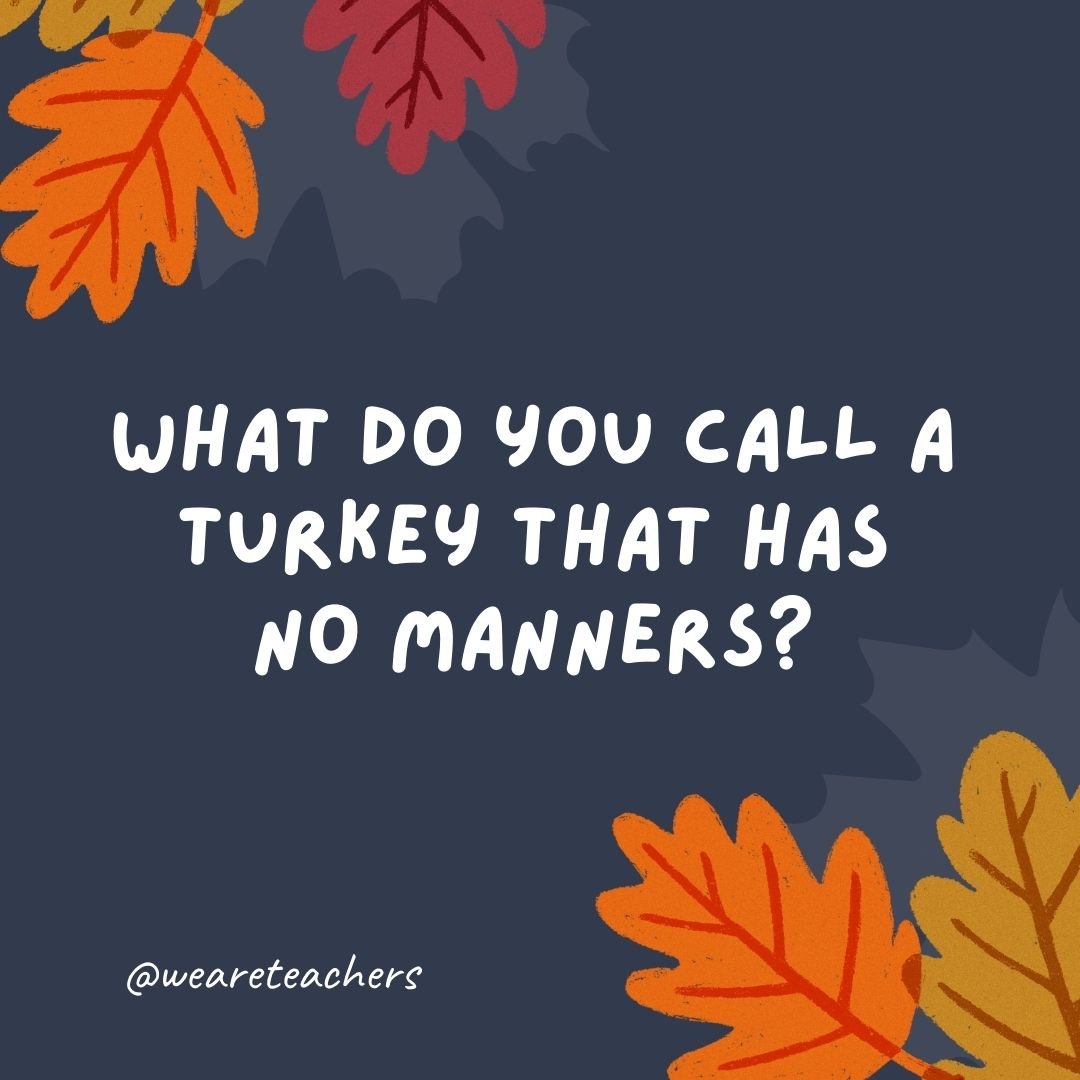 What do you call a turkey that has no manners?
