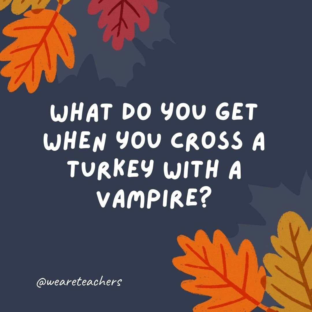 What do you get when you cross a turkey with a vampire?
