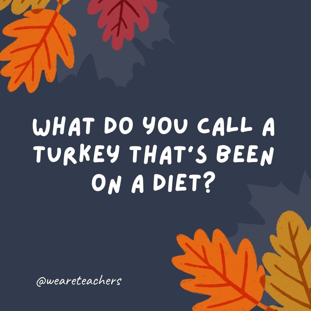 What do you call a turkey that's been on a diet?