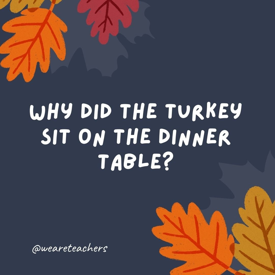 Why did the turkey sit on the dinner table?
