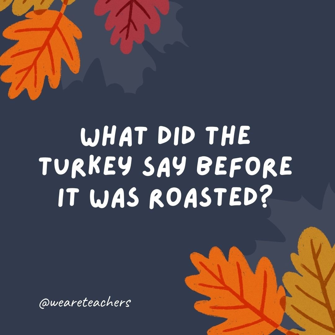 What did the turkey say before it was roasted?
